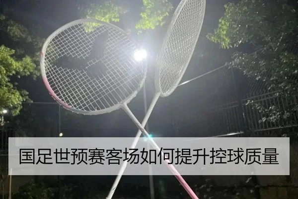 国足世预赛客场如何提升控球质量