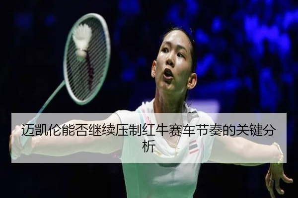 迈凯伦能否继续压制红牛赛车节奏的关键分析