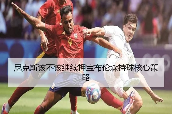 尼克斯该不该继续押宝布伦森持球核心策略