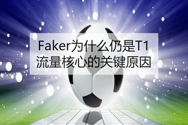 Faker为什么仍是T1流量核心的关键原因
