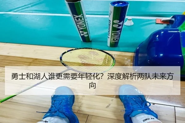 勇士和湖人谁更需要年轻化？深度解析两队未来方向