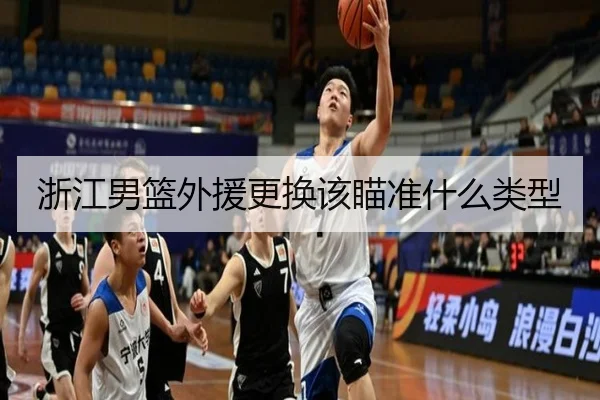 浙江男篮外援更换该瞄准什么类型