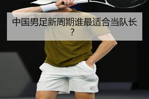 中国男足新周期谁最适合当队长？